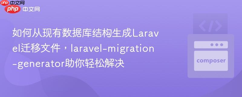 如何从现有数据库结构生成Laravel迁移文件，laravel-migration-generator助你轻松解决