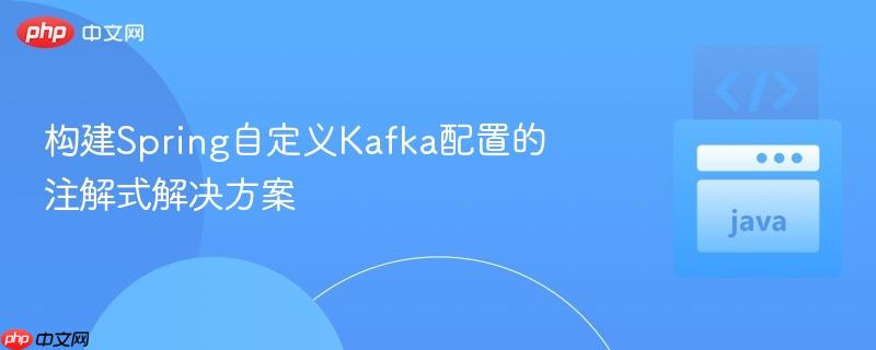 构建Spring自定义Kafka配置的注解式解决方案