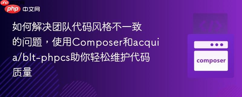 如何解决团队代码风格不一致的问题，使用Composer和acquia/blt-phpcs助你轻松维护代码质量