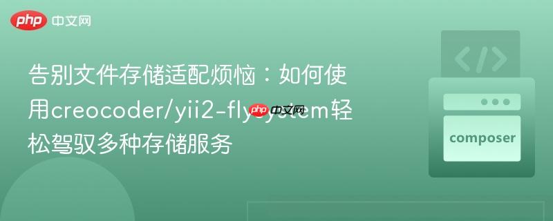 告别文件存储适配烦恼：如何使用creocoder/yii2-flysystem轻松驾驭多种存储服务