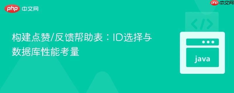 构建点赞/反馈帮助表：ID选择与数据库性能考量
