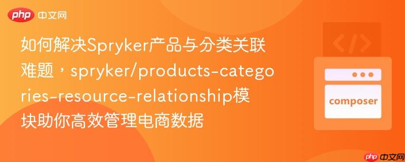 如何解决spryker产品与分类关联难题，spryker/products-categories-resource-relationship模块助你高效管理电商数据