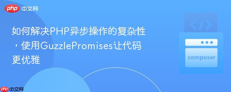 如何解决PHP异步操作的复杂性，使用GuzzlePromises让代码更优雅
