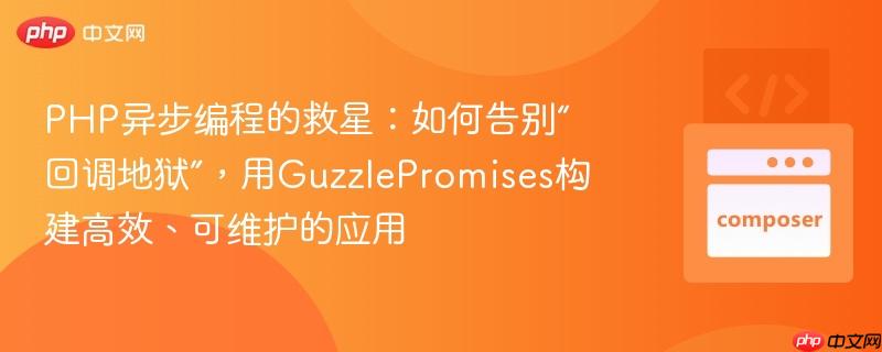 PHP异步编程的救星：如何告别“回调地狱”，用GuzzlePromises构建高效、可维护的应用