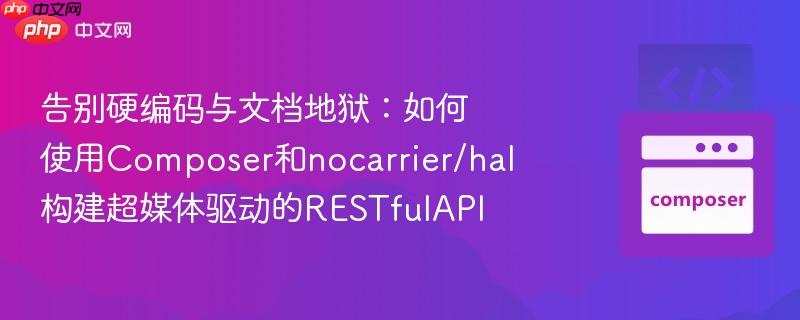 告别硬编码与文档地狱：如何使用Composer和nocarrier/hal构建超媒体驱动的RESTfulAPI