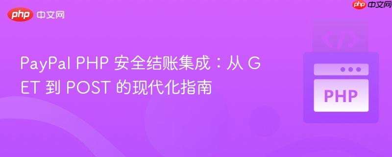 PayPal PHP 安全结账集成：从 GET 到 POST 的现代化指南