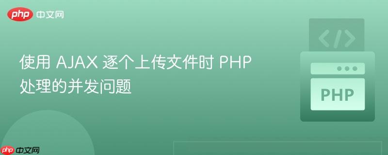 使用 AJAX 逐个上传文件时 PHP 处理的并发问题
