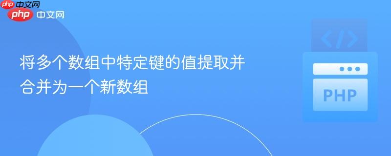 将多个数组中特定键的值提取并合并为一个新数组