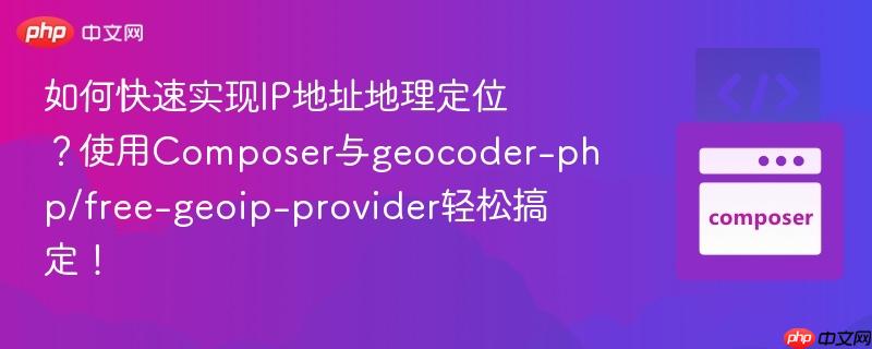 如何快速实现IP地址地理定位？使用Composer与geocoder-php/free-geoip-provider轻松搞定！