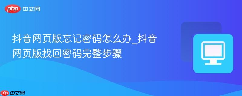 抖音网页版忘记密码怎么办_抖音网页版找回密码完整步骤