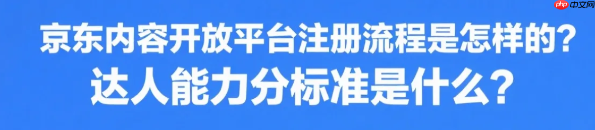 京东内容开放平台注册流程是怎样的？达人能力分标准是什么？京东内容开放平台0门槛入驻指南！达人能力分速升钻石攻略!