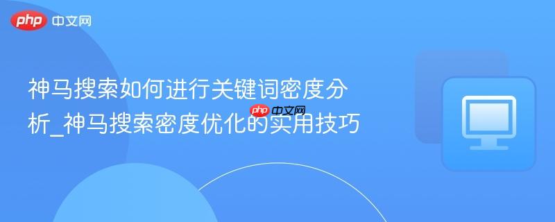 神马搜索如何进行关键词密度分析_神马搜索密度优化的实用技巧