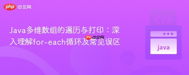 Java多维数组的遍历与打印：深入理解for-each循环及常见误区