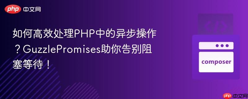 如何高效处理php中的异步操作？guzzlepromises助你告别阻塞等待！