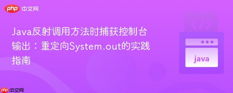 Java反射调用方法时捕获控制台输出：重定向System.out的实践指南