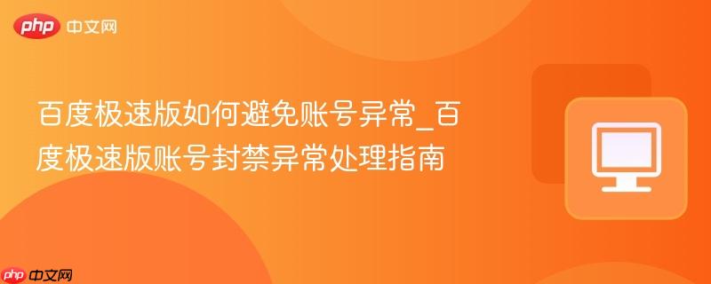 百度极速版如何避免账号异常_百度极速版账号封禁异常处理指南