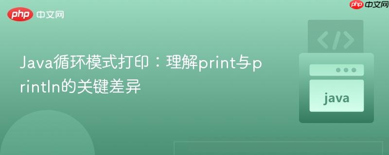 Java循环模式打印：理解print与println的关键差异