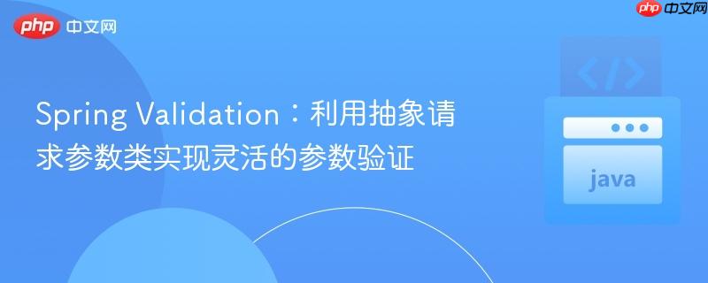Spring Validation：利用抽象请求参数类实现灵活的参数验证