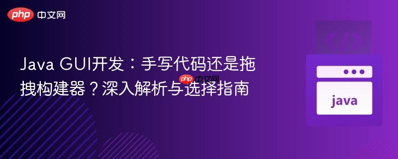 Java GUI开发：手写代码还是拖拽构建器？深入解析与选择指南