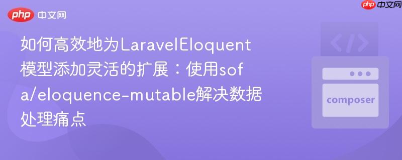 如何高效地为LaravelEloquent模型添加灵活的扩展：使用sofa/eloquence-mutable解决数据处理痛点