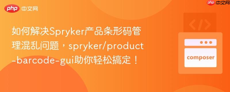 如何解决Spryker产品条形码管理混乱问题，spryker/product-barcode-gui助你轻松搞定！