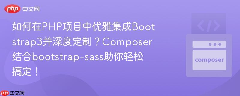 如何在PHP项目中优雅集成Bootstrap3并深度定制？Composer结合bootstrap-sass助你轻松搞定！