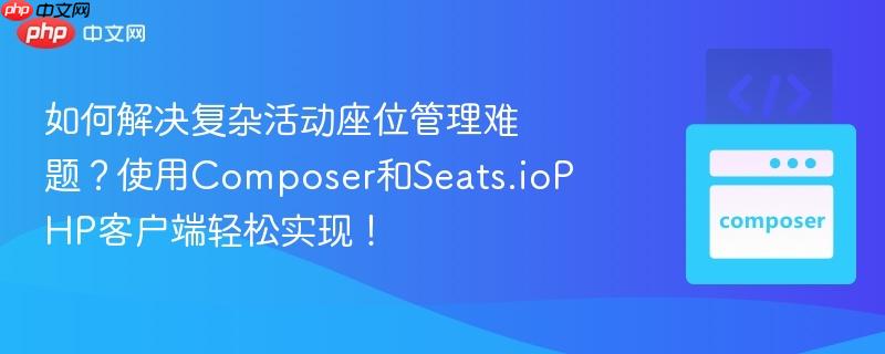 如何解决复杂活动座位管理难题？使用Composer和Seats.ioPHP客户端轻松实现！
