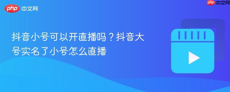 抖音小号可以开直播吗？抖音大号实名了小号怎么直播