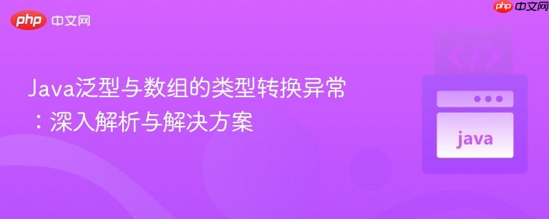 java泛型与数组的类型转换异常：深入解析与解决方案