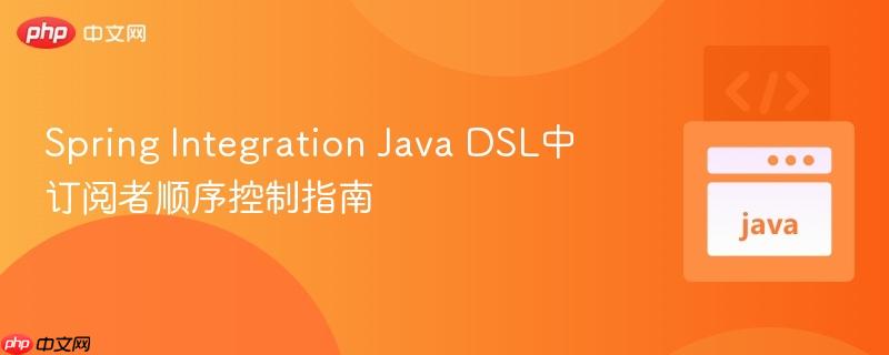 Spring Integration Java DSL中订阅者顺序控制指南