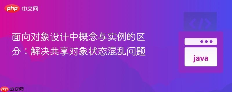面向对象设计中概念与实例的区分：解决共享对象状态混乱问题