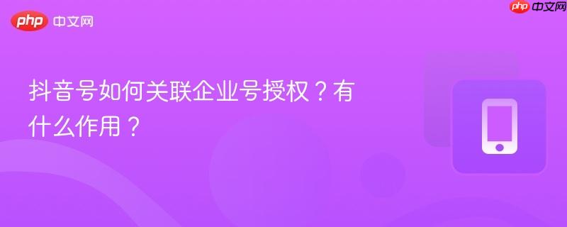 抖音号如何关联企业号授权？有什么作用？