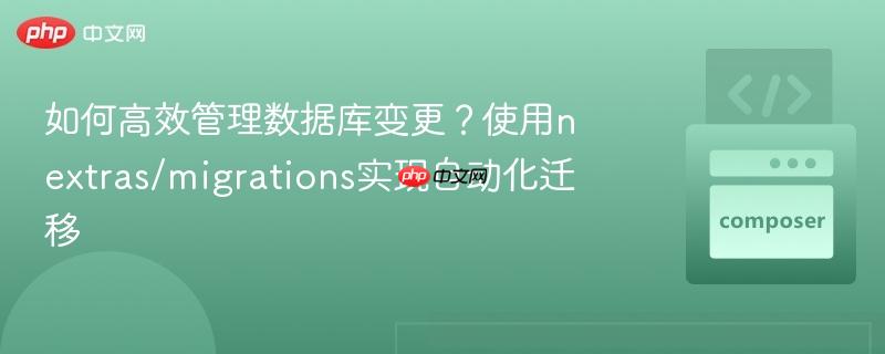 如何高效管理数据库变更？使用nextras/migrations实现自动化迁移