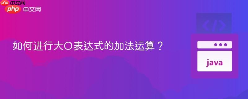 如何进行大O表达式的加法运算？