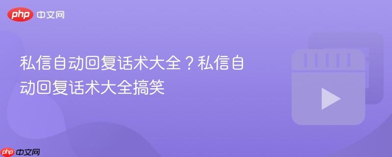 私信自动回复话术大全？私信自动回复话术大全搞笑