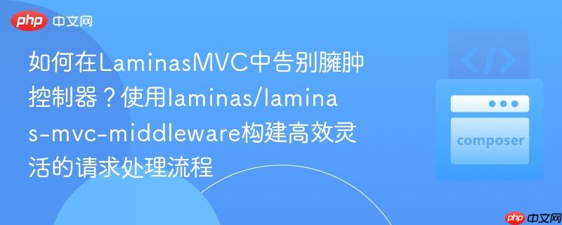 如何在LaminasMVC中告别臃肿控制器？使用laminas/laminas-mvc-middleware构建高效灵活的请求处理流程