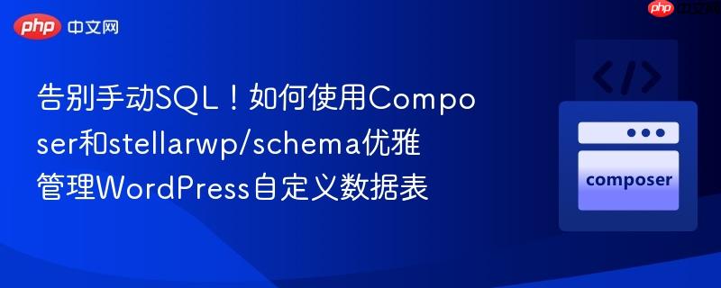 告别手动SQL！如何使用Composer和stellarwp/schema优雅管理WordPress自定义数据表