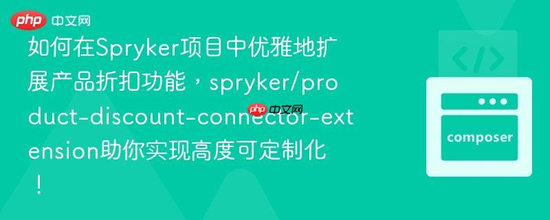 如何在spryker项目中优雅地扩展产品折扣功能，spryker/product-discount-connector-extension助你实现高度可定制化！