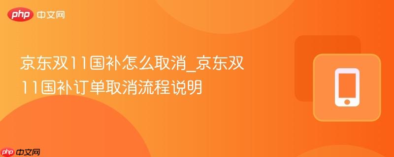 京东双11国补怎么取消_京东双11国补订单取消流程说明