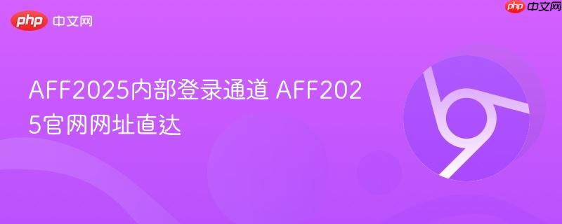 aff2025内部登录通道 aff2025官网网址直达