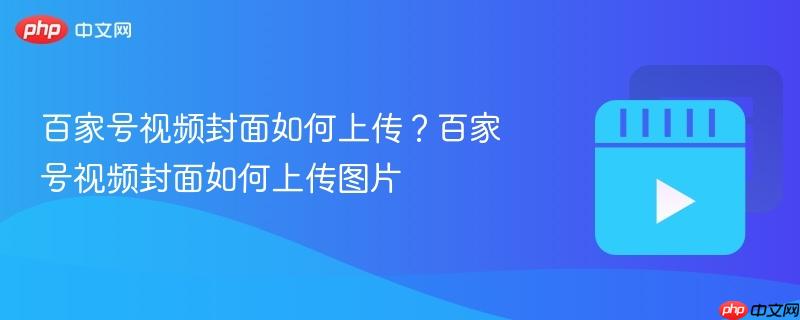 百家号视频封面如何上传？百家号视频封面如何上传图片