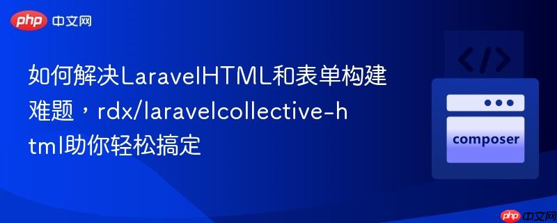 如何解决LaravelHTML和表单构建难题，rdx/laravelcollective-html助你轻松搞定