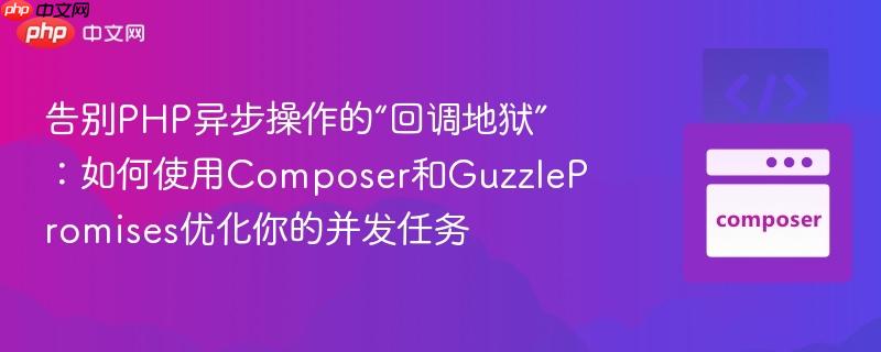 告别PHP异步操作的“回调地狱”：如何使用Composer和GuzzlePromises优化你的并发任务