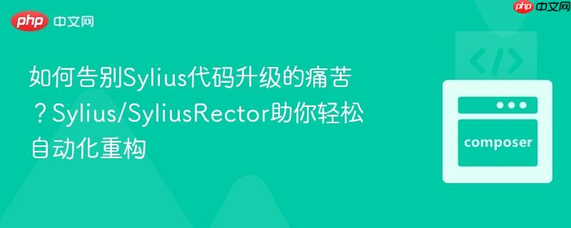 如何告别Sylius代码升级的痛苦？Sylius/SyliusRector助你轻松自动化重构