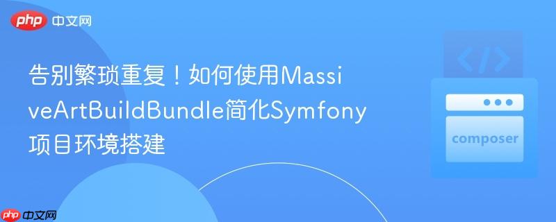 告别繁琐重复！如何使用MassiveArtBuildBundle简化Symfony项目环境搭建