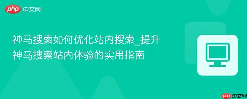 神马搜索如何优化站内搜索_提升神马搜索站内体验的实用指南