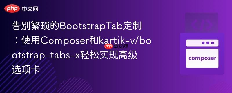告别繁琐的BootstrapTab定制：使用Composer和kartik-v/bootstrap-tabs-x轻松实现高级选项卡