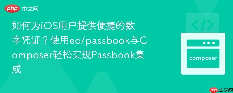 如何为iOS用户提供便捷的数字凭证？使用eo/passbook与Composer轻松实现Passbook集成