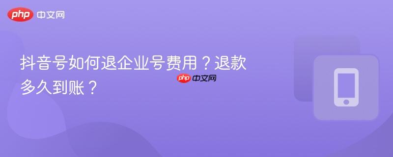抖音号如何退企业号费用？退款多久到账？