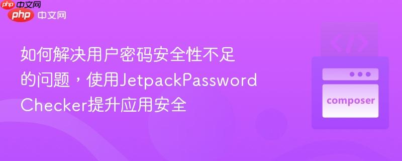 如何解决用户密码安全性不足的问题，使用jetpackpasswordchecker提升应用安全